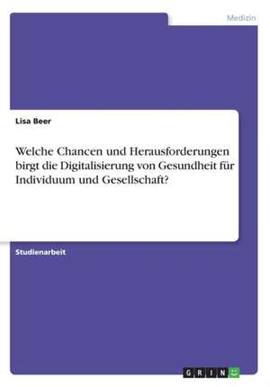 Welche Chancen und Herausforderungen birgt die Digitalisierung von Gesundheit für Individuum und Gesellschaft? de Lisa Beer