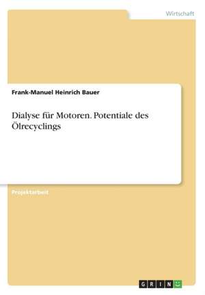 Dialyse für Motoren. Potentiale des Ölrecyclings de Frank-Manuel Heinrich Bauer