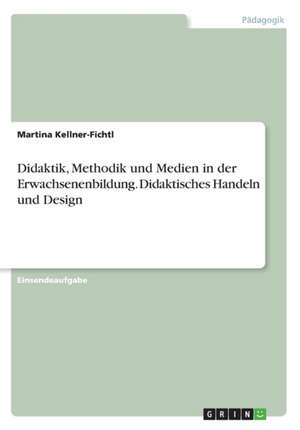 Didaktik, Methodik und Medien in der Erwachsenenbildung. Didaktisches Handeln und Design de Martina Kellner-Fichtl