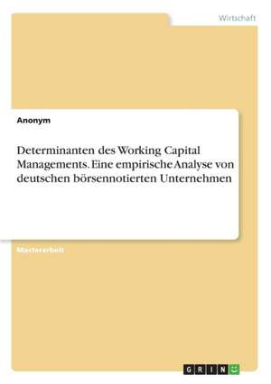 Determinanten Des Working Capital Managements. Eine Empirische Analyse Von Deutschen Borsennotierten Unternehmen de Anonym