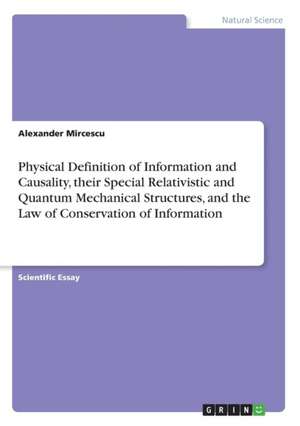 Physical Definition of Information and Causality, Their Special Relativistic and Quantum Mechanical Structures, and the Law of Conservation of Informa de Alexander Mircescu