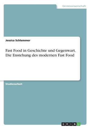 Fast Food in Geschichte und Gegenwart. Die Enstehung des modernen Fast Food de Jessica Schlemmer