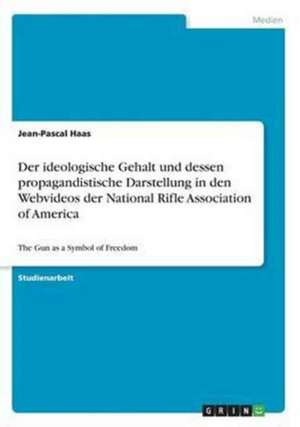 Der ideologische Gehalt und dessen propagandistische Darstellung in den Webvideos der National Rifle Association of America de Jean-Pascal Haas