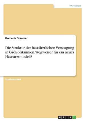 Die Struktur Der Hausarztlichen Versorgung in Grobritannien. Wegweiser Fur Ein Neues Hausarztmodell? de Sommer, Domenic