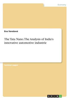 The Tata Nano. the Analysis of India's Innovative Automotive Industrie de Veresova, Eva