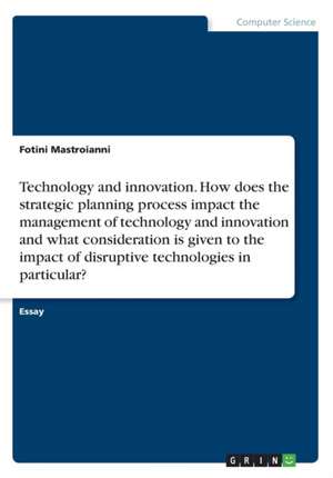 Technology and innovation. How does the strategic planning process impact the management of technology and innovation and what consideration is given to the impact of disruptive technologies in particular? de Fotini Mastroianni