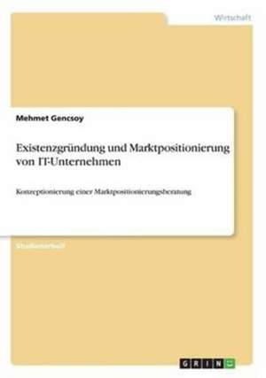 Existenzgründung und Marktpositionierung von IT-Unternehmen de Mehmet Gencsoy