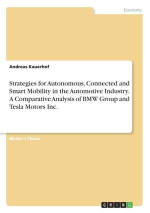 Strategies for Autonomous, Connected and Smart Mobility in the Automotive Industry. A Comparative Analysis of BMW Group and Tesla Motors Inc. de Andreas Kauerhof