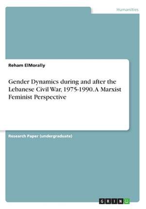 Gender Dynamics During and After the Lebanese Civil War, 1975-1990. a Marxist Feminist Perspective de Elmorally, Reham