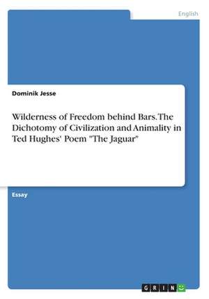 Wilderness of Freedom Behind Bars. the Dichotomy of Civilization and Animality in Ted Hughes' Poem the Jaguar de Dominik Jesse