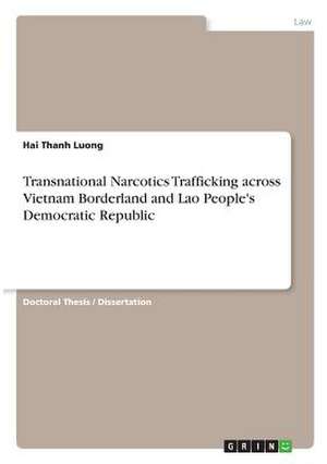 Transnational Narcotics Trafficking Across Vietnam Borderland and Lao People's Democratic Republic de Luong, Hai Thanh