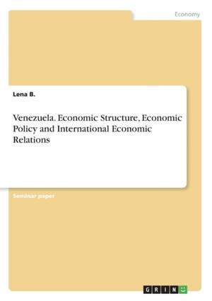 Venezuela. Economic Structure, Economic Policy and International Economic Relations de Lena B.