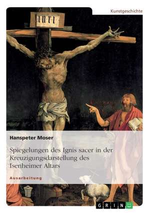 Spiegelungen des Ignis sacer in der Kreuzigungsdarstellung des Isenheimer Altars de Hanspeter Moser