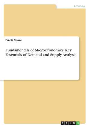 Fundamentals of Microeconomics. Key Essentials of Demand and Supply Analysis de Frank Opuni