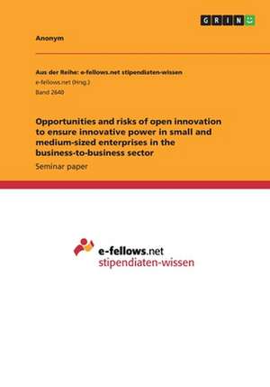 Opportunities and Risks of Open Innovation to Ensure Innovative Power in Small and Medium-Sized Enterprises in the Business-To-Business Sector de Anonym