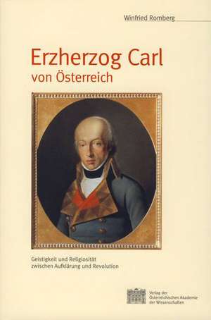 Erzherzog Carl Von Osterreich: Geistigkeit Und Religiositat Zwischen Aufklarung Und Revolution de Winfried Romberg