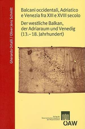 Balcani Accidentali, Adriatico E Venezia Fra XIII E XVIII Secolo: Der Westliche Balkan, Der Adriaraum Und Venedig (13.-18. Jahrhundert) de Gherardo Ortalli