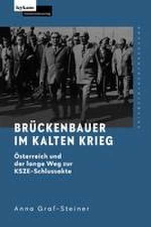 Brückenbauer im Kalten Krieg - Österreich und der lange Weg zur KSZE-Schlussakte de Anna Graf-Steiner