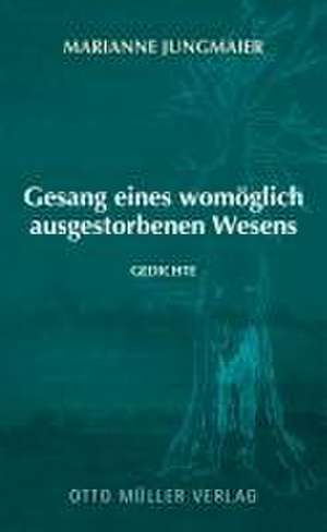 Gesang eines womöglich ausgestorbenen Wesens de Marianne Jungmaier