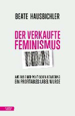 Der verkaufte Feminismus de Beate Hausbichler