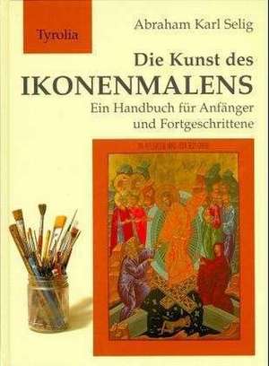 Die Kunst des Ikonenmalens de Abraham Karl Selig