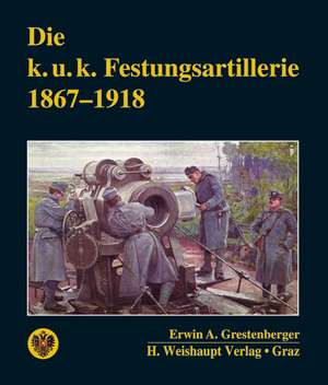 Die k. u. k. Festungsartillerie 1867-1918 de Erwin A Grestenberger