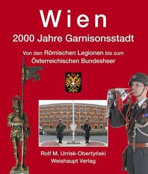 Wien. 2000 Jahre Garnisonsstadt de Rolf M. Urrisk-Obertynski