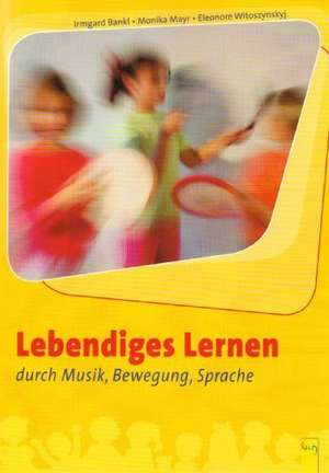 Lebendiges Lernen durch Musik, Bewegung, Sprache de Eleonore Witoszynskyj