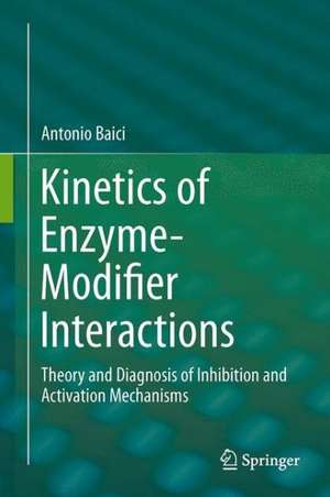 Kinetics of Enzyme-Modifier Interactions: Selected Topics in the Theory and Diagnosis of Inhibition and Activation Mechanisms de Antonio Baici