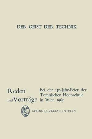 Der Geist der Technik: Reden und Vorträge bei der 150-Jahr-Feier der Technischen Hochschule in Wien 8. bis 13. November 1965 de Heinrich Sequenz