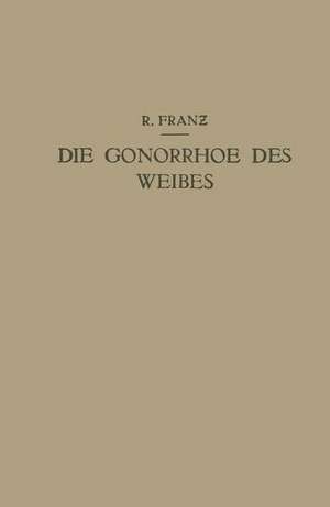 Die Gonorrhoe des Weibes: Ein Lehrbuch für ärzte und Studierende de R. Franz