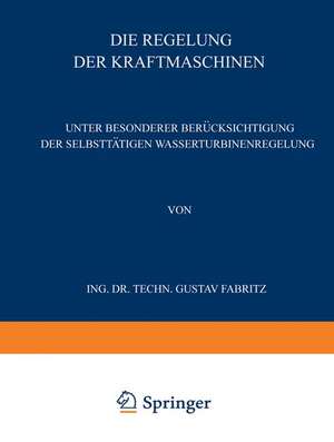 Die Regelung der Kraftmaschinen: Unter Besonderer Berücksichtigung der Selbsttätigen Wasserturbinenregelung de Gustav Fabritz