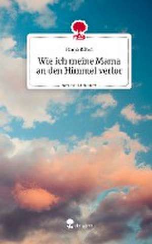 Wie ich meine Mama an den Himmel verlor. Life is a Story - story.one de Ronja Böhm