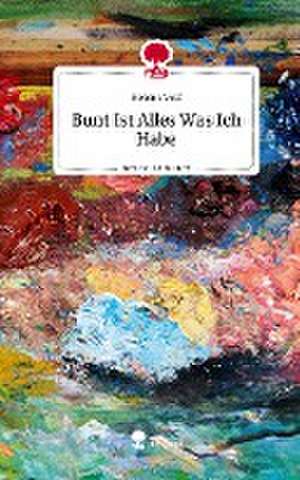 Bunt Ist Alles, Was Ich Habe. Life is a Story - story.one de Helena Volf