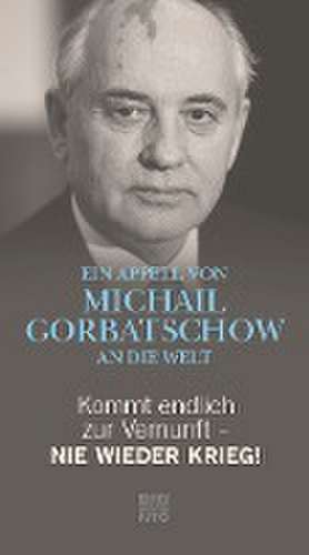 Kommt endlich zur Vernunft - Nie wieder Krieg! de Michail Gorbatschow