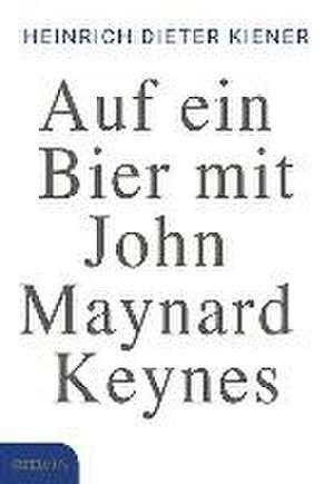 Auf ein Bier mit John Maynard Keynes de Heinrich Dieter Kiener