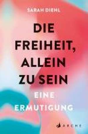 Die Freiheit, allein zu sein de Sarah Diehl