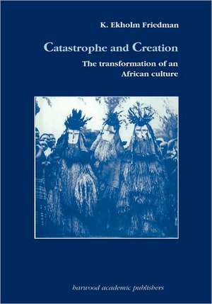 Catastrophe and Creation: The transformation of an African culture de K. Elkholm Friedmann