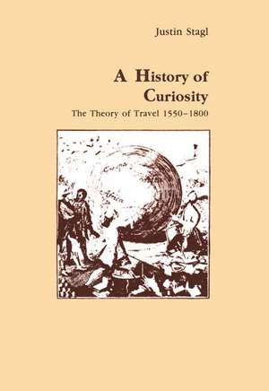 A History of Curiosity: The Theory of Travel 1550-1800 de Justin Stagl