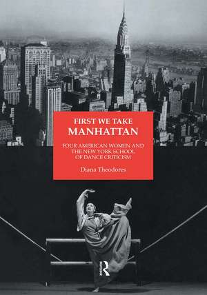 First We Take Manhattan: Four American Women and the New York School of Dance Criticism de Diana Theodores