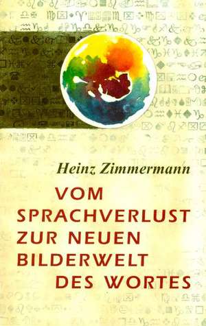 Vom Sprachverlust zur neuen Bilderwelt des Wortes de Heinz Zimmermann