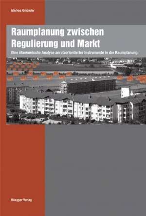 Raumplanung zwischen Regulierung und Markt de Markus Gmünder