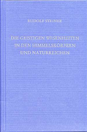 Die geistigen Wesenheiten in den Himmelskörpern und Naturreichen de Rudolf Steiner