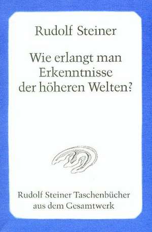 Wie erlangt man Erkenntnisse der höheren Welten? de Rudolf Steiner