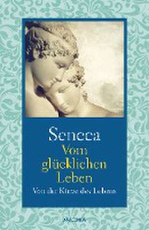 Seneca: Vom glücklichen Leben / Von der Kürze des Lebens