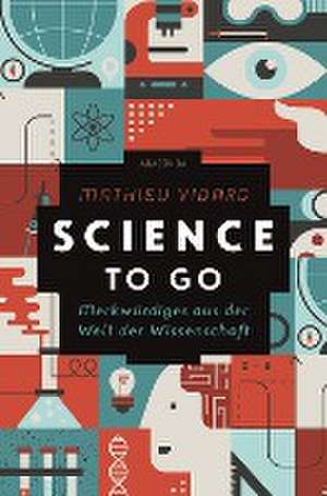 Science to go. Merkwürdiges aus der Welt der Wissenschaft de Mathieu Vidard