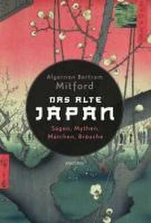 Das alte Japan. Sagen, Mythen, Märchen, Bräuche de Algernon Bertram Mitford