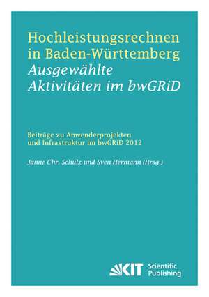 Hochleistungsrechnen in Baden-Württemberg - Ausgewählte Aktivitäten im bwGRiD 2012 : Beiträge zu Anwenderprojekten und Infrastruktur im bwGRiD im Jahr 2012 de Janne Christian Schulz