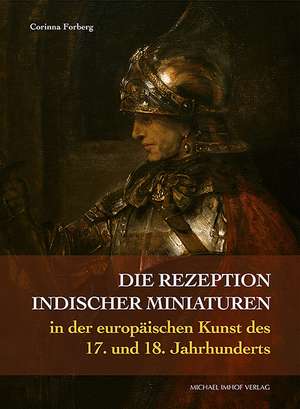 Die Rezeption indischer Miniaturen in der europäischen Kunst des 17. und 18. Jahrhunderts de Corinna Forberg