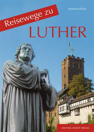 Reisewege zu Luther de Hartmut Ellrich